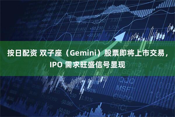 按日配资 双子座（Gemini）股票即将上市交易，IPO 需求旺盛信号显现