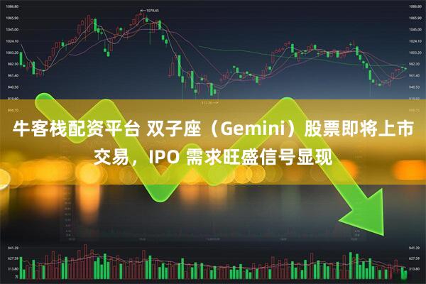 牛客栈配资平台 双子座（Gemini）股票即将上市交易，IPO 需求旺盛信号显现
