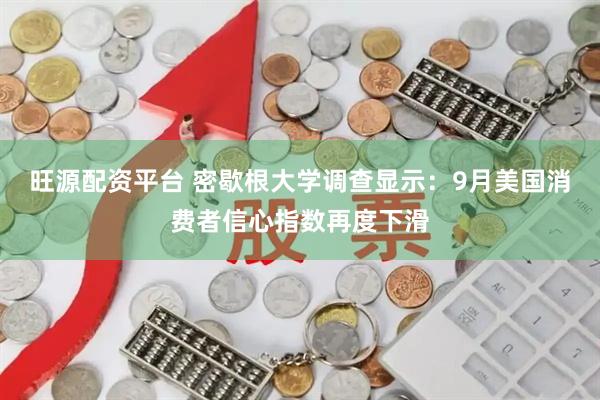 旺源配资平台 密歇根大学调查显示：9月美国消费者信心指数再度下滑
