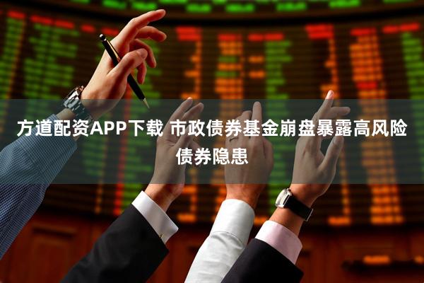 方道配资APP下载 市政债券基金崩盘暴露高风险债券隐患