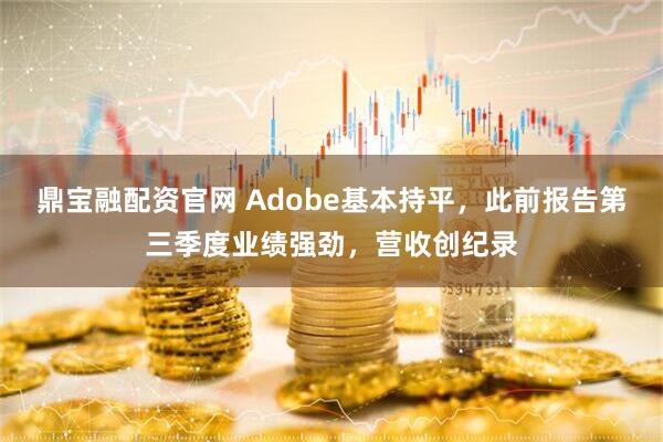 鼎宝融配资官网 Adobe基本持平，此前报告第三季度业绩强劲，营收创纪录