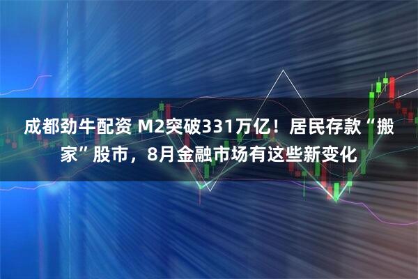 成都劲牛配资 M2突破331万亿!居民存款“搬家”股市,8月金融市场有这些新变化