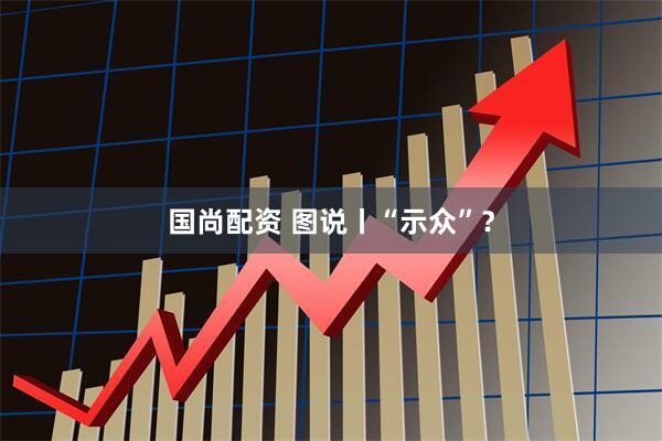 国尚配资 图说丨“示众”？