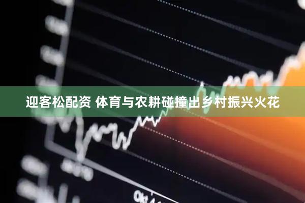 迎客松配资 体育与农耕碰撞出乡村振兴火花