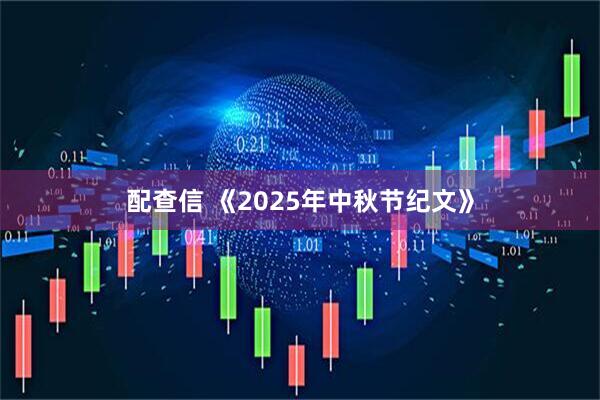 配查信 《2025年中秋节纪文》
