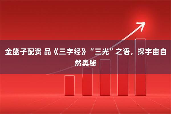金篮子配资 品《三字经》“三光”之语，探宇宙自然奥秘