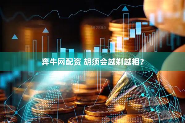 奔牛网配资 胡须会越剃越粗？
