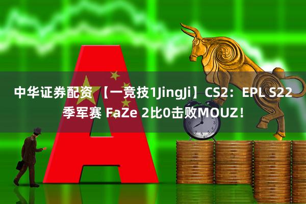 中华证券配资 【一竞技1JingJi】CS2：EPL S22季军赛 FaZe 2比0击败MOUZ！