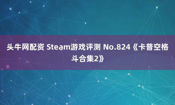 头牛网配资 Steam游戏评测 No.824《卡普空格斗合集2》