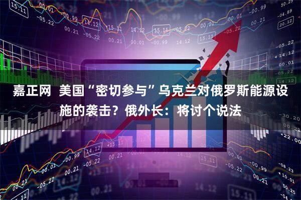 嘉正网  美国“密切参与”乌克兰对俄罗斯能源设施的袭击？俄外长：将讨个说法
