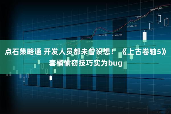 点石策略通 开发人员都未曾设想! 《上古卷轴5》套桶偷窃技巧实为bug